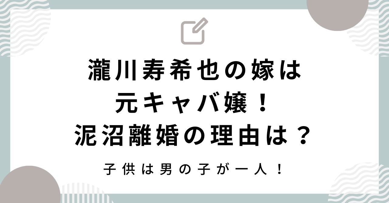 瀧川寿希也の嫁は元キャバ嬢！泥沼離婚の理由は？子供は男の子が一人！